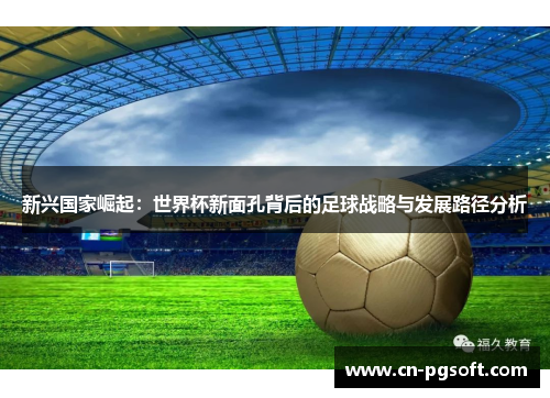 新兴国家崛起：世界杯新面孔背后的足球战略与发展路径分析