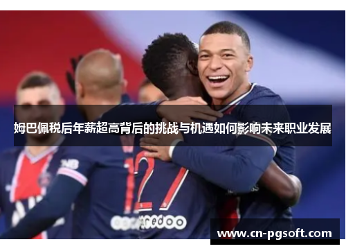 姆巴佩税后年薪超高背后的挑战与机遇如何影响未来职业发展