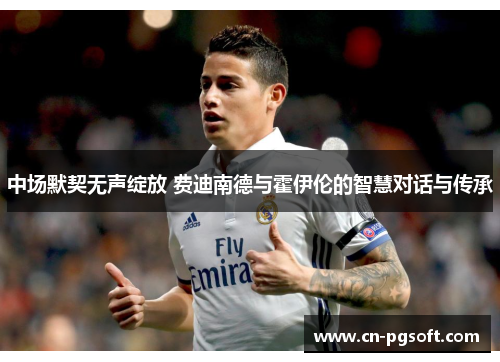 中场默契无声绽放 费迪南德与霍伊伦的智慧对话与传承