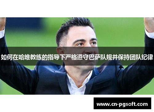 如何在哈维教练的指导下严格遵守巴萨队规并保持团队纪律