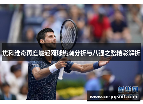 焦科维奇再度崛起网球热潮分析与八强之路精彩解析