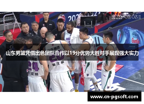 山东男篮凭借出色团队合作以19分优势大胜对手展现强大实力