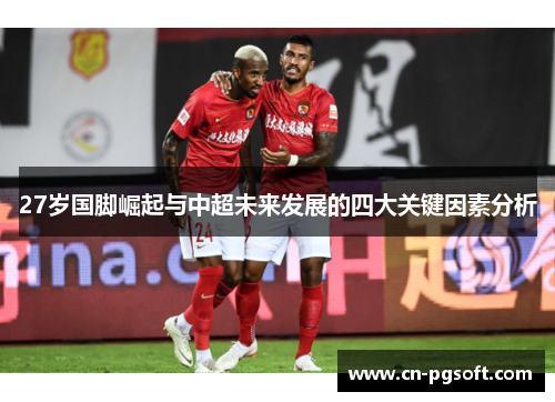 27岁国脚崛起与中超未来发展的四大关键因素分析