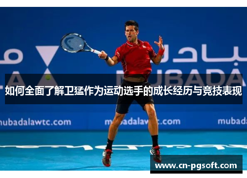 如何全面了解卫猛作为运动选手的成长经历与竞技表现