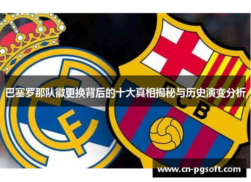 巴塞罗那队徽更换背后的十大真相揭秘与历史演变分析