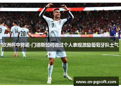 欧洲杯中努诺-门德斯如何通过个人表现激励葡萄牙队士气