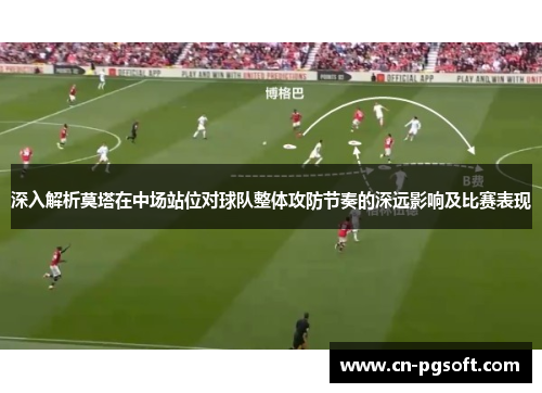 深入解析莫塔在中场站位对球队整体攻防节奏的深远影响及比赛表现