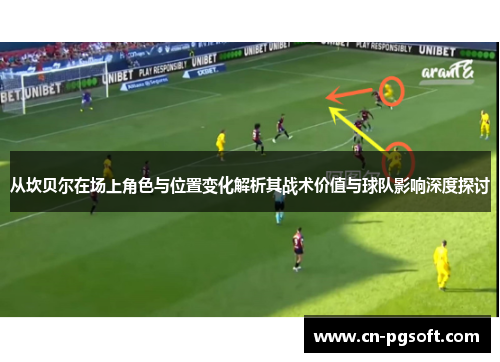 从坎贝尔在场上角色与位置变化解析其战术价值与球队影响深度探讨