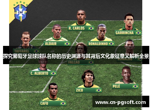 探究葡萄牙足球球队名称的历史渊源与其背后文化象征意义解析全景